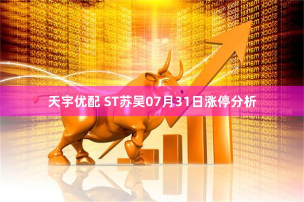 天宇优配 ST苏吴07月31日涨停分析